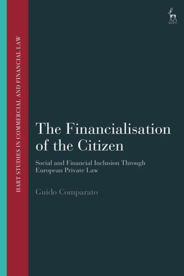 The Financialisation Of The Citizen: Social And Financial Inclusion Through European Private Law (Hart Studies In Commercial And Financial Law)