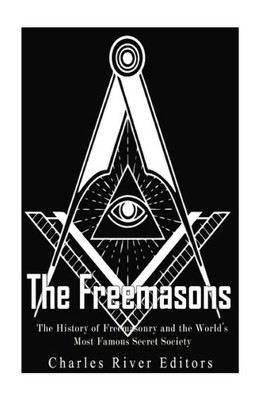 The Freemasons: The History Of Freemasonry And The World'S Most Famous Secret Society