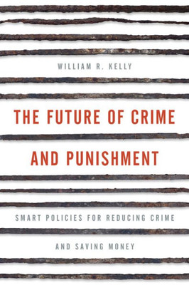 The Future Of Crime And Punishment: Smart Policies For Reducing Crime And Saving Money