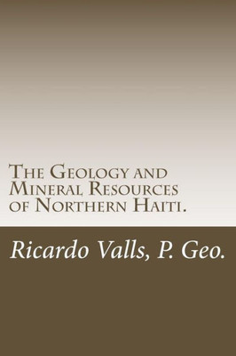 The Geology And Mineral Resources Of Northern Haiti.