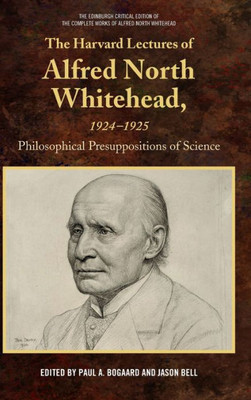 The Harvard Lectures Of Alfred North Whitehead, 1924-1925: Philosophical Presuppositions Of Science (The Edinburgh Critical Edition Of The Complete Works Of Alfred North Whitehead)