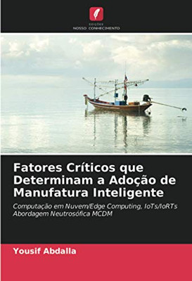 Fatores Críticos que Determinam a Adoção de Manufatura Inteligente: Computação em Nuvem/Edge Computing, IoTs/IoRTs Abordagem Neutrosófica MCDM (Portuguese Edition)