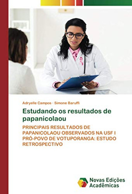 Estudando os resultados de papanicolaou: PRINCIPAIS RESULTADOS DE PAPANICOLAOU OBSERVADOS NA USF I PRÓ-POVO DE VOTUPORANGA: ESTUDO RETROSPECTIVO (Portuguese Edition)