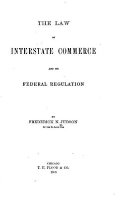 The Law Of Interstate Commerce And Its Federal Regulation