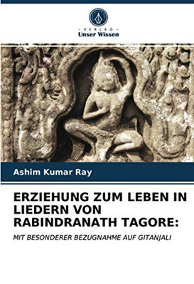 ERZIEHUNG ZUM LEBEN IN LIEDERN VON RABINDRANATH TAGORE:: MIT BESONDERER BEZUGNAHME AUF GITANJALI (German Edition)