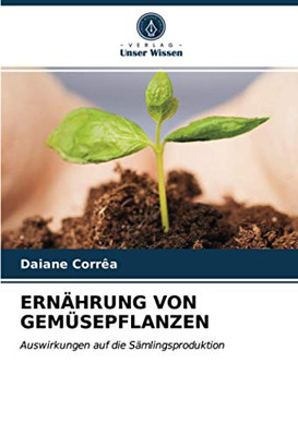 ERNÄHRUNG VON GEMÜSEPFLANZEN: Auswirkungen auf die Sämlingsproduktion (German Edition)