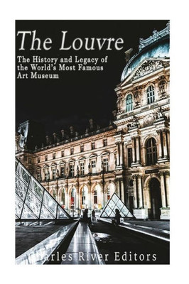 The Louvre: The History And Legacy Of The WorldS Most Famous Art Museum