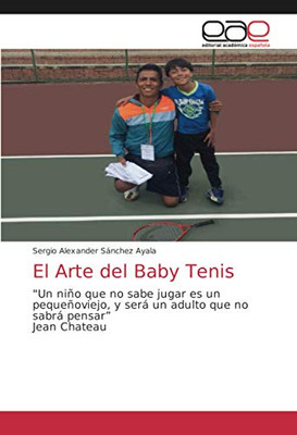 El Arte del Baby Tenis: "Un niño que no sabe jugar es un pequeñoviejo, y será un adulto que no sabrá pensar”Jean Chateau (Spanish Edition)
