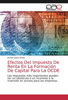 Efectos Del Impuesto De Renta En La Formación De Capital Para La OCDE: Los impuestos más importantes pueden ser un obstáculo o un incentivo a la ... activos para las empresas. (Spanish Edition)