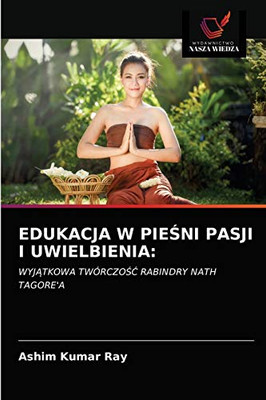 EDUKACJA W PIEŚNI PASJI I UWIELBIENIA:: WYJĄTKOWA TWÓRCZOŚĆ RABINDRY NATH TAGORE'A (Polish Edition)