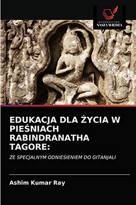 EDUKACJA DLA ŻYCIA W PIEŚNIACH RABINDRANATHA TAGORE:: ZE SPECJALNYM ODNIESIENIEM DO GITANJALI (Polish Edition)