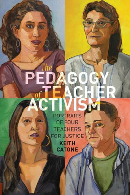 The Pedagogy Of Teacher Activism: Portraits Of Four Teachers For Justice (Education And Struggle)