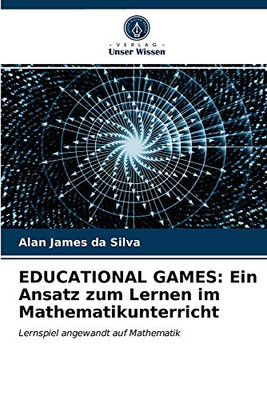 EDUCATIONAL GAMES: Ein Ansatz zum Lernen im Mathematikunterricht: Lernspiel angewandt auf Mathematik (German Edition)