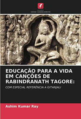 EDUCAÇÃO PARA A VIDA EM CANÇÕES DE RABINDRANATH TAGORE:: COM ESPECIAL REFERÊNCIA A GITANJALI (Portuguese Edition)