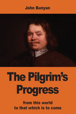 The Pilgrim'S Progress: From This World To That Which Is To Come