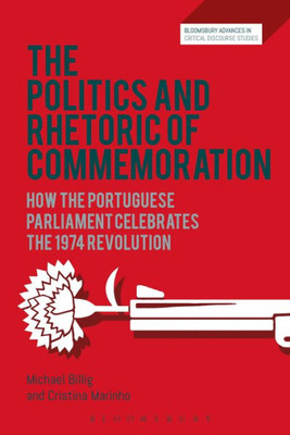 The Politics And Rhetoric Of Commemoration: How The Portuguese Parliament Celebrates The 1974 Revolution (Bloomsbury Advances In Critical Discourse Studies)