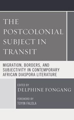 The Postcolonial Subject In Transit: Migration, Borders And Subjectivity In Contemporary African Diaspora Literature (Transforming Literary Studies)