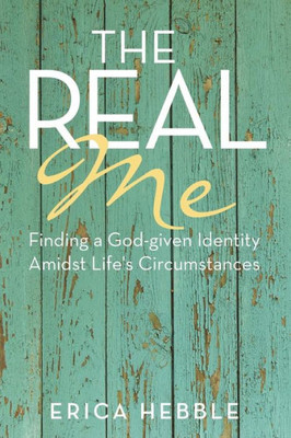 The Real Me: Finding A God-Given Identity Amidst Life'S Circumstances