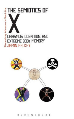The Semiotics Of X: Chiasmus, Cognition, And Extreme Body Memory (Bloomsbury Advances In Semiotics)
