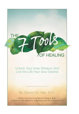 The Seven Tools Of Healing: Unlock Your Inner Wisdom And Live The Life Your Soul Desires