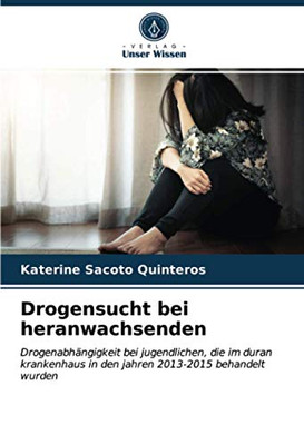 Drogensucht bei heranwachsenden: Drogenabhängigkeit bei jugendlichen, die im duran krankenhaus in den jahren 2013-2015 behandelt wurden (German Edition)