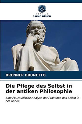 Die Pflege des Selbst in der antiken Philosophie: Eine Foucauldsche Analyse der Praktiken des Selbst in der Antike (German Edition)