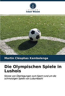 Die Olympischen Spiele in Lushois: Skizze von Überlegungen zum Sport rund um die schmutzigen Spiele von Lubumbashi (German Edition)