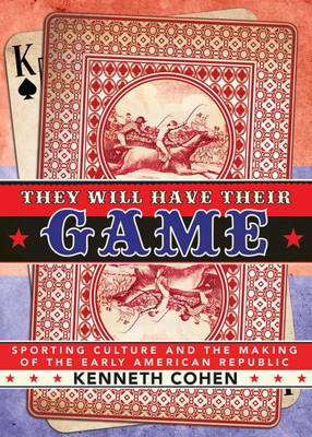 They Will Have Their Game: Sporting Culture And The Making Of The Early American Republic
