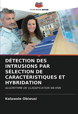 DÉTECTION DES INTRUSIONS PAR SÉLECTION DE CARACTÉRISTIQUES ET HYBRIDATION: ALGORITHME DE CLASSIFICATION NB-KNN (French Edition)