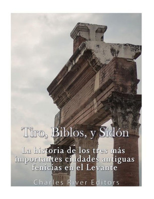 Tiro, Biblos Y Sidón: La Historia De Los Tres Más Importantes Ciudades Antiguas Fenicias En El Levante (Spanish Edition)