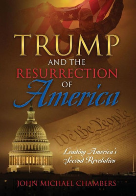 Trump And The Resurrection Of America: Leading America'S Second Revolution
