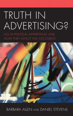 Truth In Advertising?: Lies In Political Advertising And How They Affect The Electorate