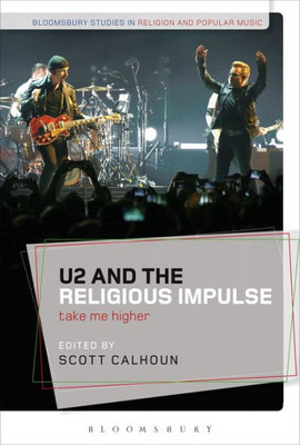 U2 And The Religious Impulse: Take Me Higher (Bloomsbury Studies In Religion And Popular Music)