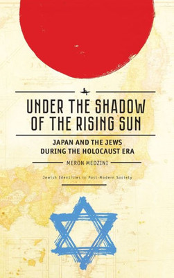 Under The Shadow Of The Rising Sun: Japan And The Jews During The Holocaust Era (Lectures From The Broadcast University Of Israel Army Radio) (Jewish Identities In Post-Modern Society)