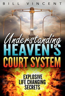 Understanding Heaven'S Court System: Explosive Life Changing Secrets