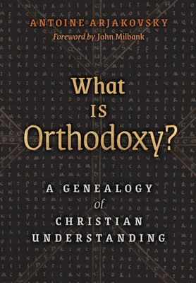 What Is Orthodoxy?: A Genealogy Of Christian Understanding
