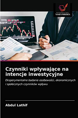 Czynniki wpływające na intencje inwestycyjne: Eksperymentalne badanie osobowości, ekonomicznych i społecznych czynników wpływu (Polish Edition)