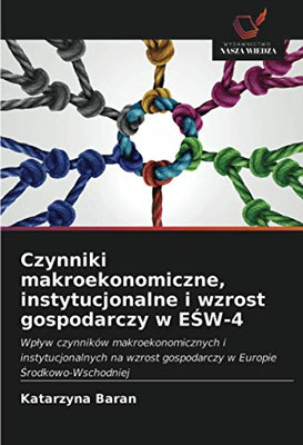 Czynniki makroekonomiczne, instytucjonalne i wzrost gospodarczy w EŚW-4: Wpływ czynników makroekonomicznych i instytucjonalnych na wzrost gospodarczy w Europie Środkowo-Wschodniej (Polish Edition)