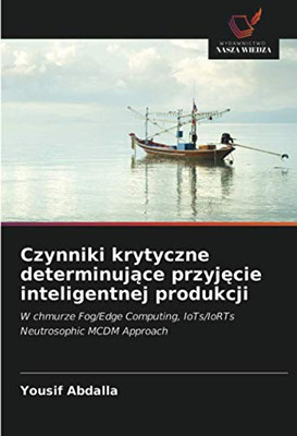 Czynniki krytyczne determinujące przyjęcie inteligentnej produkcji: W chmurze Fog/Edge Computing, IoTs/IoRTs Neutrosophic MCDM Approach (Polish Edition)