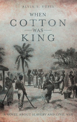 When Cotton Was King: A Novel About Slavery And Civil War