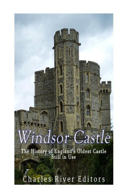 Windsor Castle: The History Of EnglandS Oldest Castle Still In Use