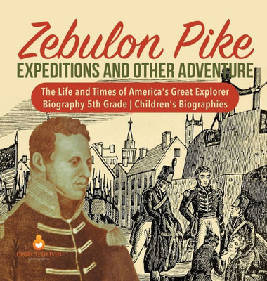 Zebulon Pike Expeditions And Other Adventure - The Life And Times Of America'S Great Explorer - Biography 5Th Grade - Children'S Biographies