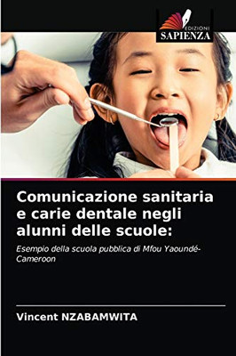 Comunicazione sanitaria e carie dentale negli alunni delle scuole:: Esempio della scuola pubblica di Mfou Yaoundé-Cameroon (Italian Edition)
