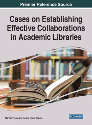 Cases on Establishing Effective Collaborations in Academic Libraries (Advances in Library and Information Science)