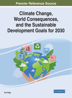 Climate Change, World Consequences, and the Sustainable Development Goals for 2030 (Practice, Progress, and Proficiency in Sustainability)