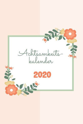 Achtsamkeitskalender 2020: Achtsamkeitstraining | Achtsamkeitstagebuch | Achtsamkeitsübung für jeden Tag im neuen Jahr 2020 | Toller Einstieg zum Achtsamkeit Lernen | Flowers (German Edition)