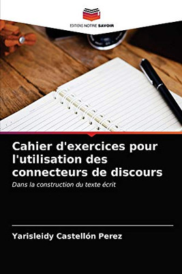 Cahier d'exercices pour l'utilisation des connecteurs de discours: Dans la construction du texte écrit (French Edition)