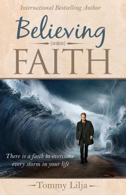 Believing Faith: There is a Faith to Overcome Every Storm in Your Life