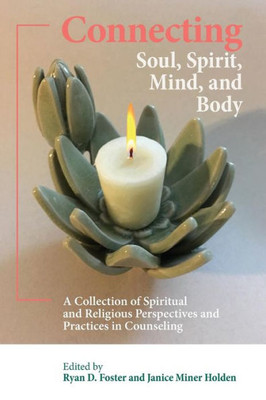 Connecting Soul, Spirit, Mind, and Body: A Collection of Spiritual and Religious Perspectives and Practices in Counseling
