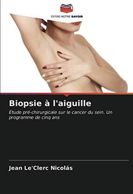 Biopsie à l'aiguille: Étude pré-chirurgicale sur le cancer du sein. Un programme de cinq ans (French Edition)